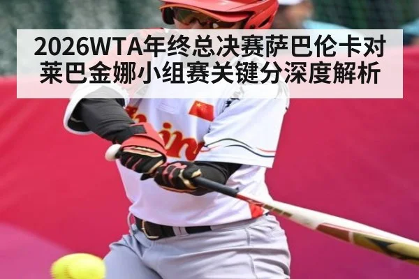 2026WTA年终总决赛萨巴伦卡对莱巴金娜小组赛关键分深度解析